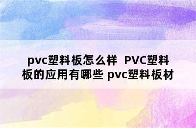 pvc塑料板怎么样  PVC塑料板的应用有哪些 pvc塑料板材